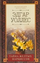 Эдгар Уоллес - Тайна желтых нарциссов (сборник)