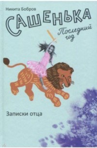 Никита Бобров - Сашенька. Последний год. Записки отца