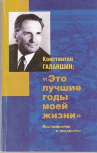 Константин Галаншин - «Это лучшие годы моей жизни». Воспоминания и документы