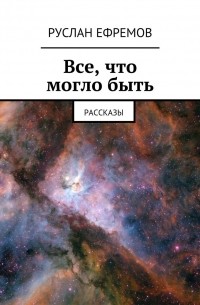 Руслан Ефремов - Все, что могло быть. Рассказы