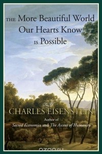 Charles Eisenstein - The More Beautiful World Our Hearts Know Is Possible
