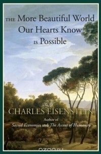 Charles Eisenstein - The More Beautiful World Our Hearts Know Is Possible