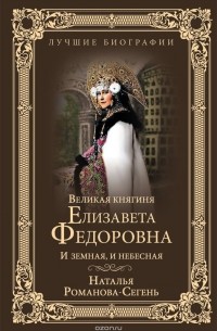 Наталья Романова-Сегень - Великая княгиня Елизавета Федоровна