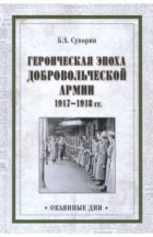 Борис Суворин - Героическая эпоха Добровольческой армии 1917—1918 гг.