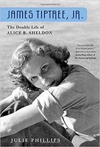 Julie Phillips - James Tiptree, Jr.: The Double Life of Alice B. Sheldon