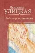 Людмила Улицкая - Бедные родственники (сборник)