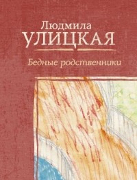 Людмила Улицкая - Бедные родственники (сборник)