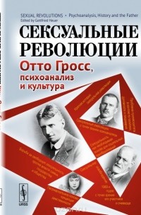  - Сексуальные революции. Отто Гросс, психоанализ и культура