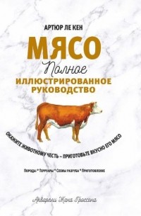 Артюр Ле Кен - Мясо. Полное иллюстрированное руководство