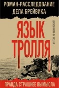 Антон Чечулинский - Язык Тролля. Роман-расследование дела Брейвика