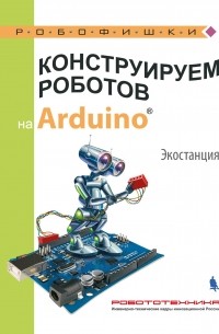 Алёна Салахова - Конструируем роботов на Arduino. Экостанция