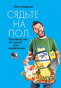 Андреев Алексей Валерьевич - Сядьте на пол. Руководство по дзену для родителей