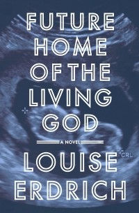 Louise Erdrich - Future Home of the Living God