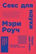 Мэри Роуч - Секс для науки. Наука для секса