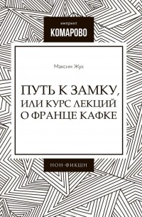Жук Максим - Путь к Замку, или Курс лекций о Франце Кафке