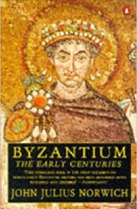 John Julius Norwich - Byzantium. The Early Centuries