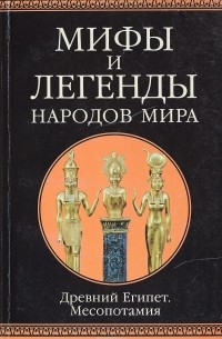  - Мифы и легенды народов мира. Древний Египет. Месопотамия