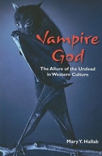Mary Y. Hallab - Vampire God: The Allure of the Undead in Western Culture