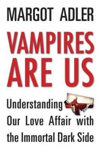 Марго Адлер - Vampires Are Us: Understanding Our Love Affair with the Immortal Dark Side
