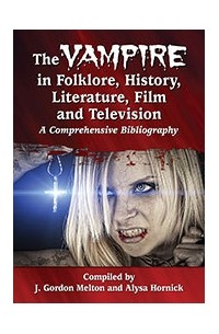  - The Vampire in Folklore, History, Literature, Film and Television: A Comprehensive Bibliography