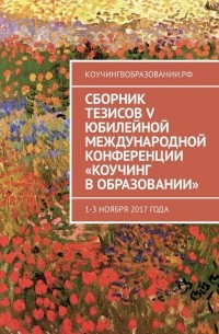 Анна Мирцало - Сборник тезисов V Юбилейной международной конференции «Коучинг в образовании». 1–3 ноября 2017 года