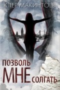 Клер Макинтош - Позволь мне солгать