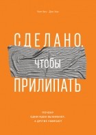 Чип и Дэн Хиз - Сделано, чтобы прилипать. Почему одни идеи выживают, а другие умирают