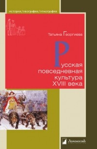 Татьяна Георгиева - Русская повседневная культура XVIII века