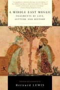 Bernard Lewis - A Middle East Mosaic: Fragments of Life, Letters and History