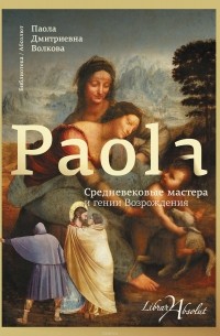 Паола Волкова - Средневековые мастера и гении Возрождения