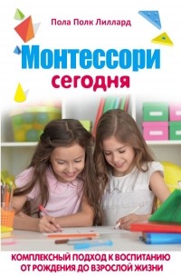 Пола Полк Лиллард - Монтессори сегодня. Комплексный подход к воспитанию от рождения до взрослой жизни