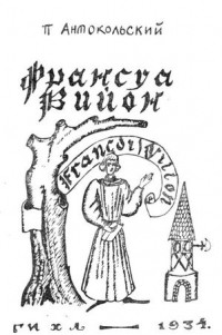 Павел Антокольский - Француа Вийон: Драматическая поэма в трех частях