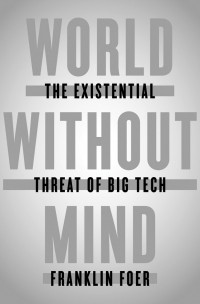 Franklin Foer - World Without Mind: The Existential Threat of Big Tech