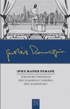 Эрих Мария Ремарк - Земля обетованная. Последний акт. Последняя остановка (сборник)