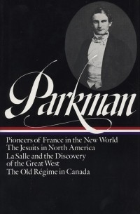 Френсис Паркман - Francis Parkman: France and England in North America Vol. 1: Pioneers of France in the New World. The Jesuits in North America. La Salle and the Discovery of the Great West. The Old Régime in Canada