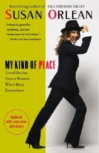 Сьюзан Орлеан - My Kind of Place: Travel Stories from a Woman Who's Been Everywhere