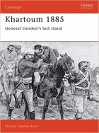 Donald Featherstone - Khartoum 1885: General Gordon&#039;s last stand
