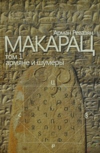 Арман Ревазян - Макарац (армяне и шумеры) Том 1