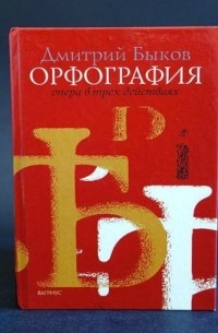 Дмитрий Быков - Орфография. Опера в трех действиях