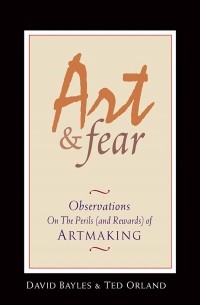  - Art & Fear: Observations On the Perils (and Rewards) of Artmaking