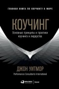 Джон Уитмор - Коучинг. Основные принципы и практики коучинга и лидерства
