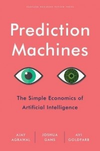  - Prediction Machines: The Simple Economics of Artificial Intelligence