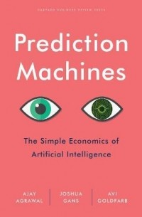 Prediction Machines: The Simple Economics of Artificial Intelligence