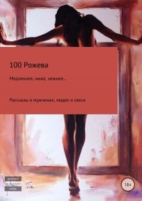 100 Рожева  - Медленнее, ниже, нежнее… Рассказы о мужчинах, людях и сексе