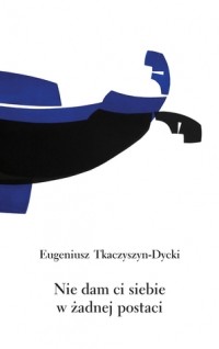 Eugeniusz Tkaczyszyn-Dycki - Nie dam ci siebie w żadnej postaci