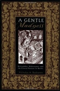 Николас Эндрю Басбейнс - A Gentle Madness: Bibliophiles, Bibliomanes, and the Eternal Passion for Books