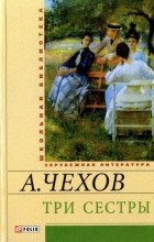 А. Чехов - Три сестры (сборник)