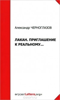 Александр Черноглазов - Лакан. Приглашение к Реальному