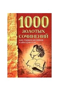 1000 золотых сочинений для старшеклассников и абитуриентов