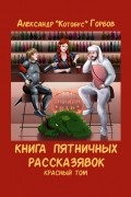 Александр Горбов - Книга пятничных рассказявок. Красный том